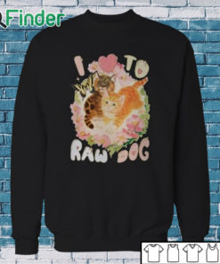 Sweatshirt I Love To Raw Dog Funny Shirt