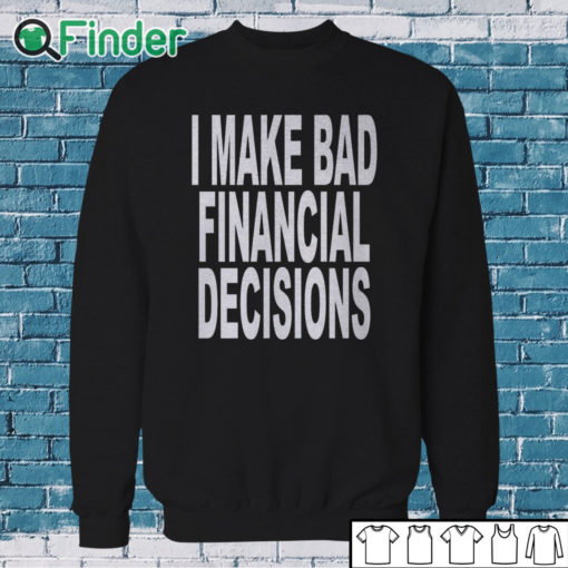 Sweatshirt I Make Bad Financial Decisions Shirt