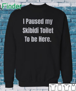 Sweatshirt I Paused My Skibidi Toilet To Be Here Shirt