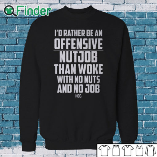 Sweatshirt I’d Rather Be An Offensive Nutjob Than Woke With No Nuts And No Job Hog Shirt