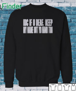 Sweatshirt Idc If U Deaf Keep My Name Out Yo Hand Too Shirt