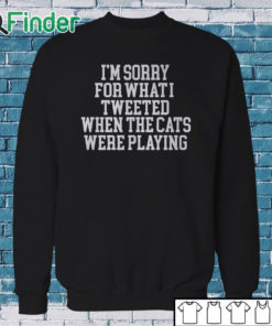 Sweatshirt I'm Sorry For What I Tweeted When The Cats Were Playing Shirt