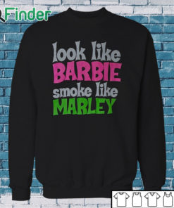 Sweatshirt Look Like Barbie Smoke Like Marley T Shirt