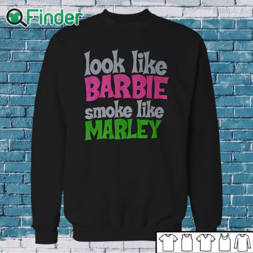 Sweatshirt Look Like Barbie Smoke Like Marley T Shirt