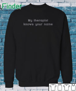 Sweatshirt My Therapist Knows Your Name Shirt