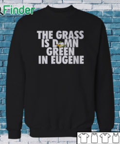 Sweatshirt Oregon Ducks The Grass Is Damn Green In Eugene Shirt
