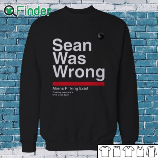 Sweatshirt Sean Was Wrong Aliens Fucking Exist Wasting Everyone’s Time Since 2022 T Shirt