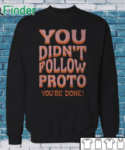 Sweatshirt You Didn’t Follow Proto You’re Done Shirt
