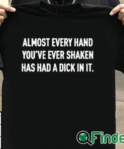 T shirt black Almost Every Hand You’ve Ever Shaken Has Had A Dick In It Shirt