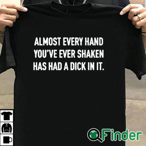 T shirt black Almost Every Hand You’ve Ever Shaken Has Had A Dick In It Shirt