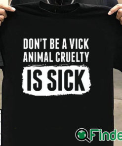 T shirt black Don’t Be A Vick Animal Cruelty Is Sick Shirt