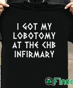 T shirt black I Got My Lobotomy At The Chb Infirmary T Shirt