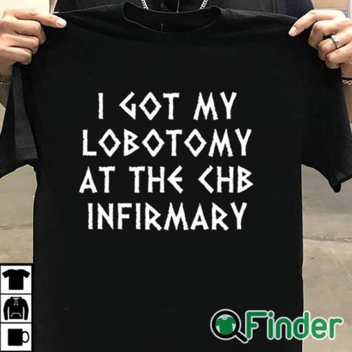 T shirt black I Got My Lobotomy At The Chb Infirmary T Shirt