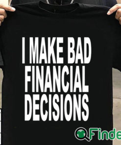 T shirt black I Make Bad Financial Decisions Shirt