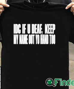 T shirt black Idc If U Deaf Keep My Name Out Yo Hand Too Shirt