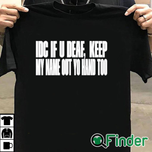 T shirt black Idc If U Deaf Keep My Name Out Yo Hand Too Shirt