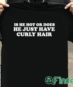 T shirt black Is He Hot Or Does He Just Have Curly Hair Shirt