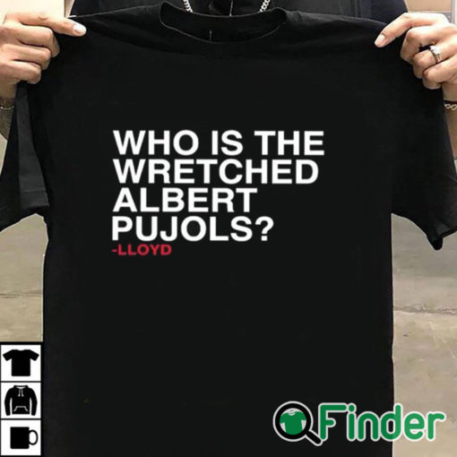 T shirt black Lloyd Who Is The Wretched Albert Pujols Shirt