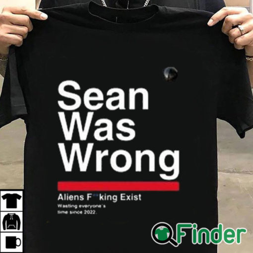 T shirt black Sean Was Wrong Aliens Fucking Exist Wasting Everyone’s Time Since 2022 T Shirt