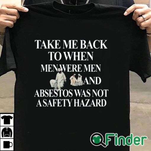 T shirt black Take Me Back To When Men Were Men And Asbestos Was Not A Safety Hazard Shirt