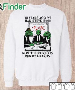 Unisex Sweatshirt 10 Years Ago We Had Steve Irwin Now The World Is Run By Lizards T Shirt