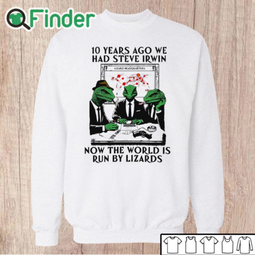 Unisex Sweatshirt 10 Years Ago We Had Steve Irwin Now The World Is Run By Lizards T Shirt