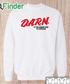Unisex Sweatshirt D.A.R.N. It I’m Addicted To Drugs T Shirt