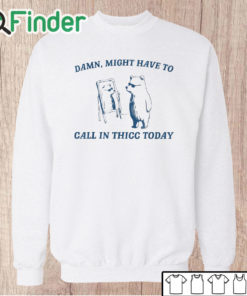 Unisex Sweatshirt Damn Might Have To Call In Thicc Today Sweatshirt