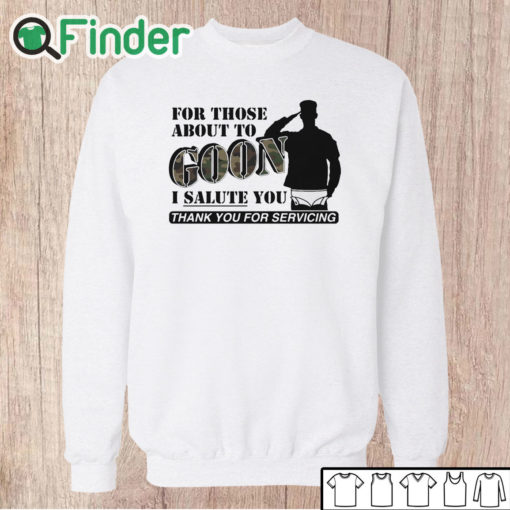 Unisex Sweatshirt For Those About To Goon I Salute You Thank You For Servicing T Shirt