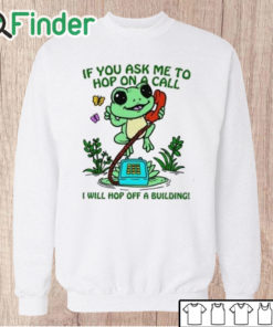 Unisex Sweatshirt If You Ask Me To Hop On A Call I Will Hop Off A Building Shirt
