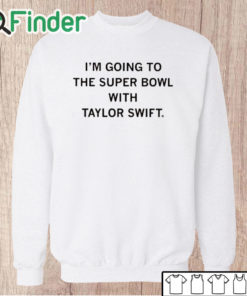 Unisex Sweatshirt I’m Going To The Super Bowl With Taylor Shirt