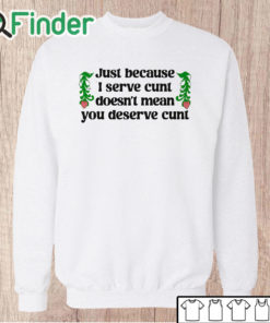 Unisex Sweatshirt Just Because I Serve Cunt Doesn't Mean You Deserve Cunt Shirt