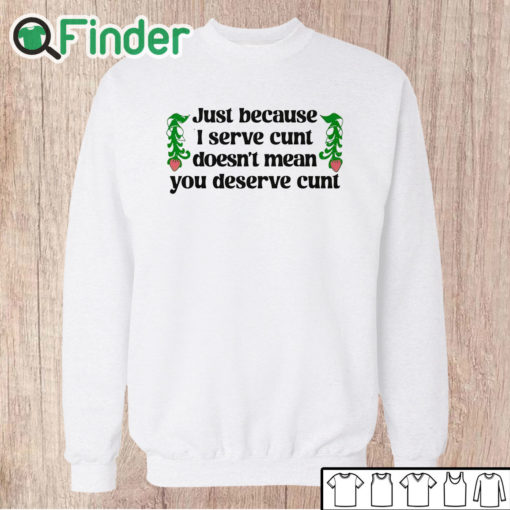 Unisex Sweatshirt Just Because I Serve Cunt Doesn't Mean You Deserve Cunt Shirt