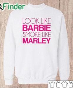 Unisex Sweatshirt Look Like Barbie Smoke Like Marley Shirt