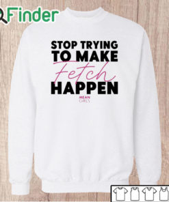Unisex Sweatshirt Mean Girls Stop Trying To Make Fetch Happen Shirt