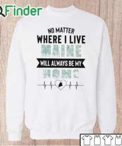 Unisex Sweatshirt No Matter Where I Live Maine Will Always Be My Home Shirt