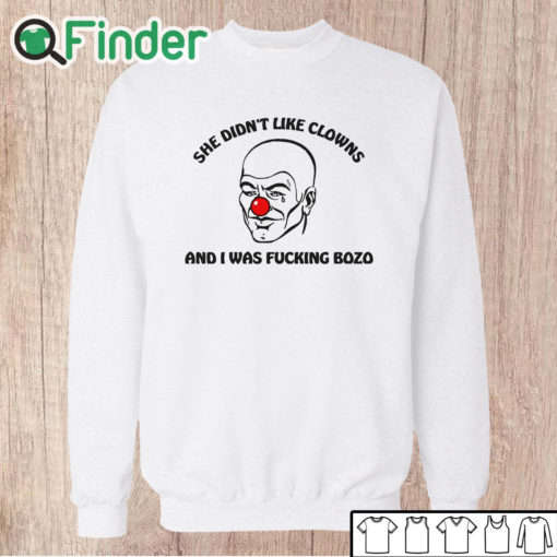 Unisex Sweatshirt She Didn't Like Clowns And I Was Fucking Bozo T Shirt