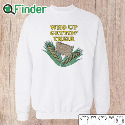 Unisex Sweatshirt Who Up Gettin' Their Corn Cobbed T Shirt