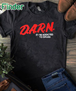 black T shirt D.A.R.N. It I’m Addicted To Drugs Shirt