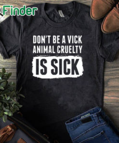 black T shirt Don’t Be A Vick Animal Cruelty Is Sick Shirt