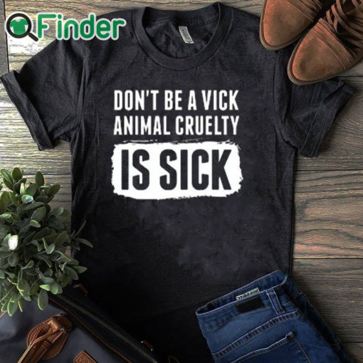 black T shirt Don’t Be A Vick Animal Cruelty Is Sick Shirt