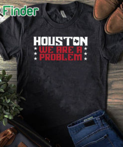 black T shirt Houston We Are A Problem Shirt