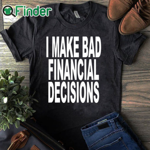 black T shirt I Make Bad Financial Decisions Shirt