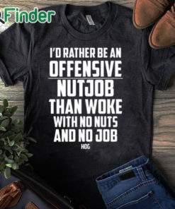 black T shirt I’d Rather Be An Offensive Nutjob Than Woke With No Nuts And No Job Hog Shirt
