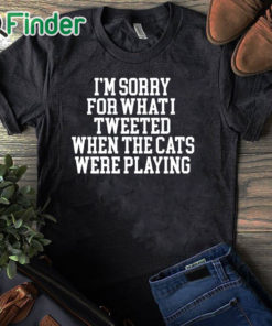 black T shirt I'm Sorry For What I Tweeted When The Cats Were Playing Shirt