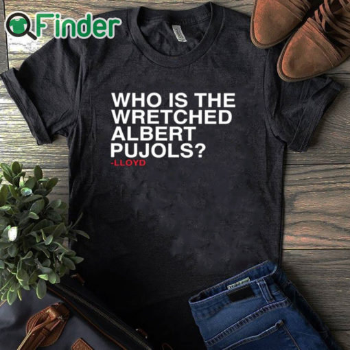 black T shirt Lloyd Who Is The Wretched Albert Pujols Shirt