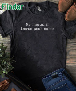 black T shirt My Therapist Knows Your Name Shirt