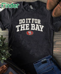 black T shirt San Francisco 49Ers Do It For The Bay T shirt