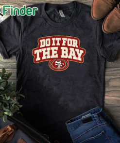 black T shirt San Francisco 49ers Do It For The Bay Shirt