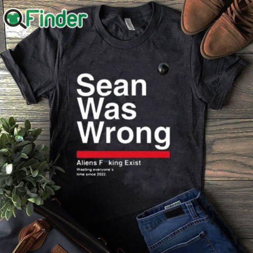 black T shirt Sean Was Wrong Aliens Fucking Exist Wasting Everyone’s Time Since 2022 T Shirt
